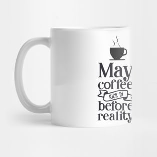 May coffee kick in before reality Mug